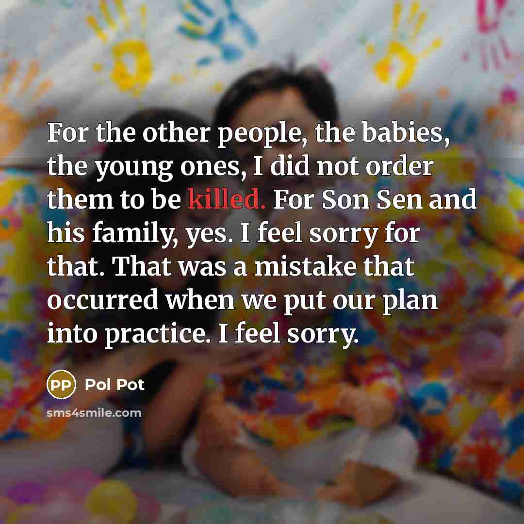 “For the other people, the babies, the young ones, I…” quote by Pol Pot