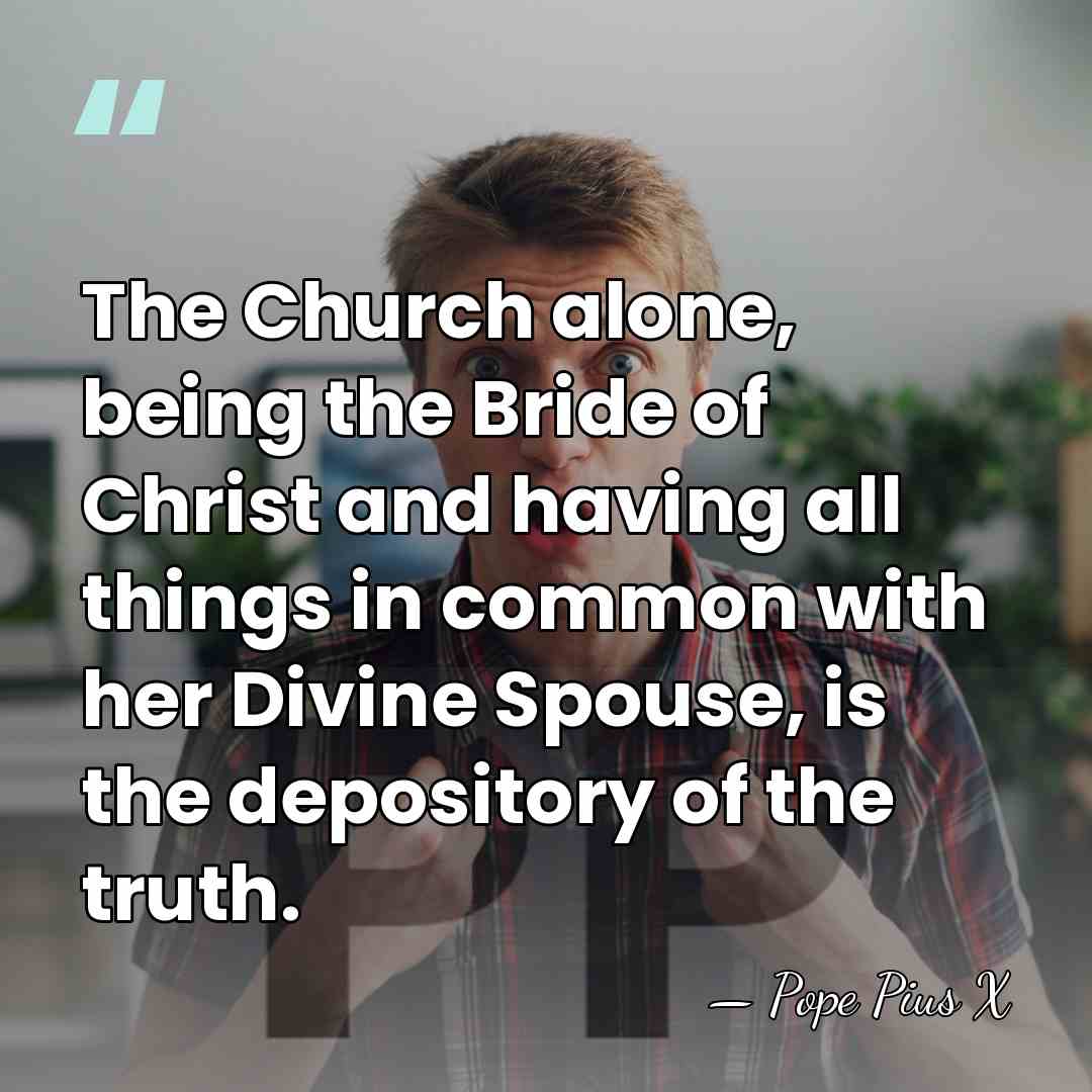 The Church alone, being the Bride of Christ and having all things&hellip; - Pope Pius X
