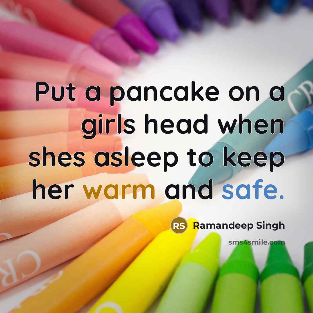 “Put a pancake on a girls head when shes asleep to keep her warm and safe.” quote by Ramandeep Singh