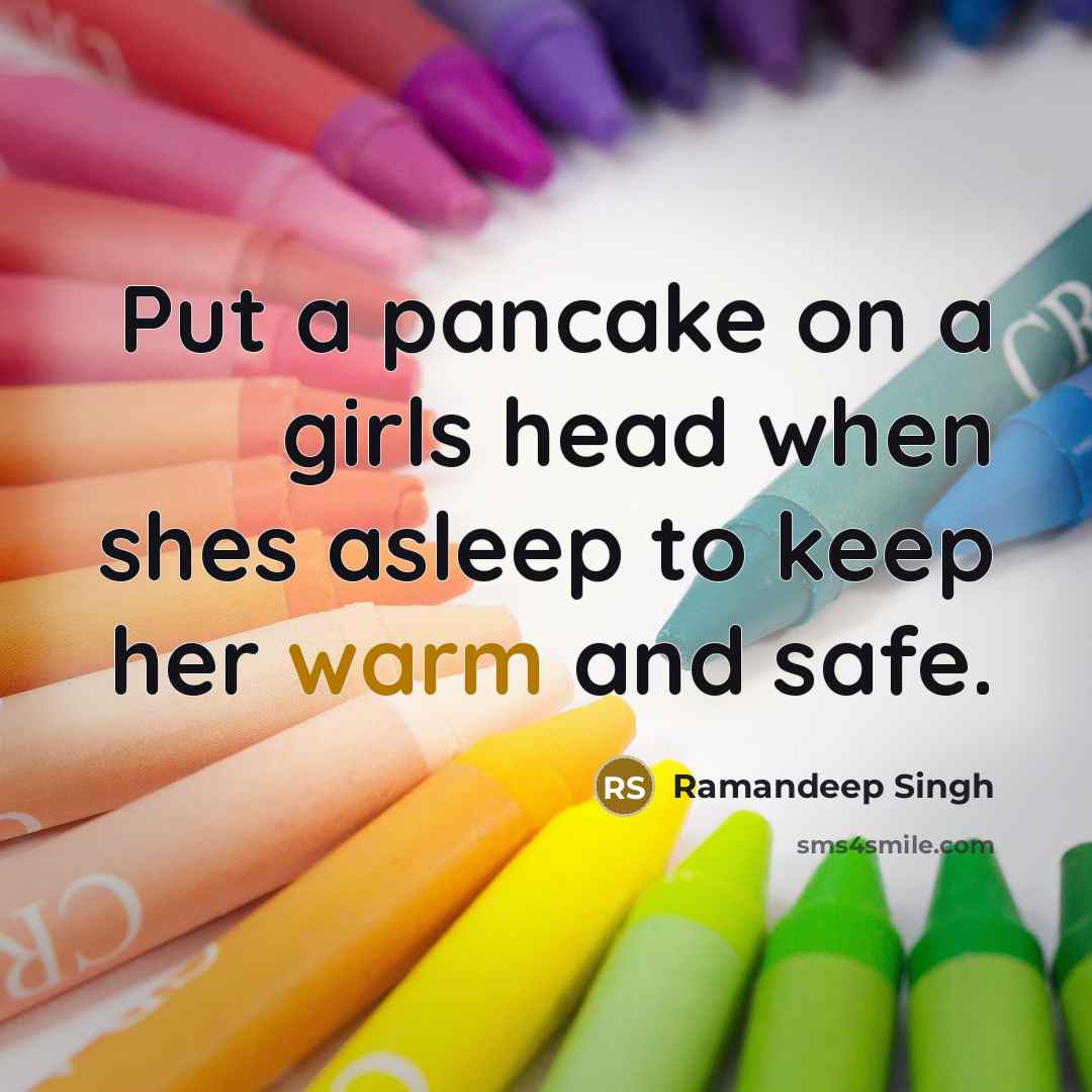 “Put a pancake on a girls head when shes asleep to keep her warm and safe.” quote by Ramandeep Singh