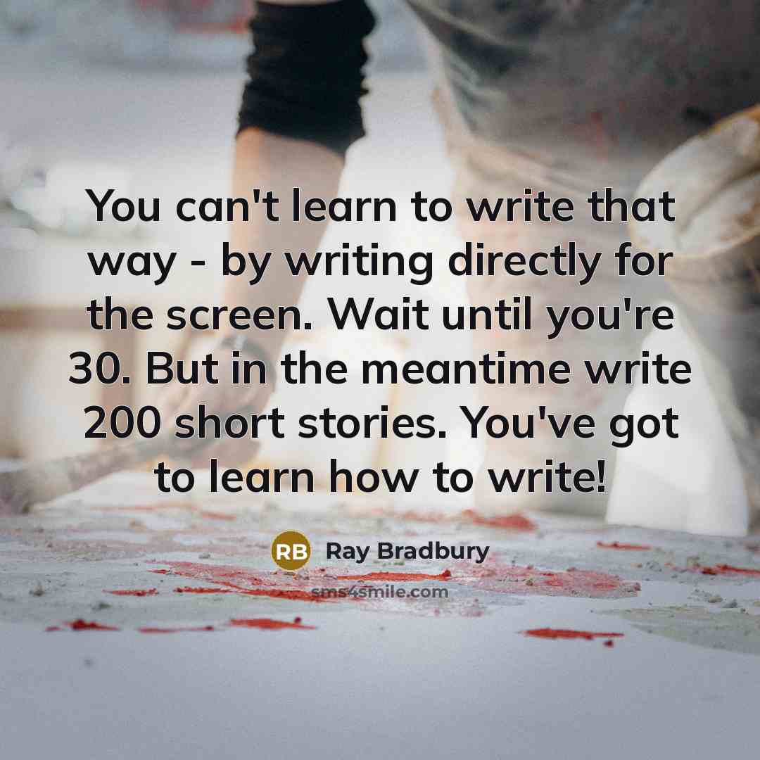 “You can't learn to write that way - by writing…” quote by Ray Bradbury