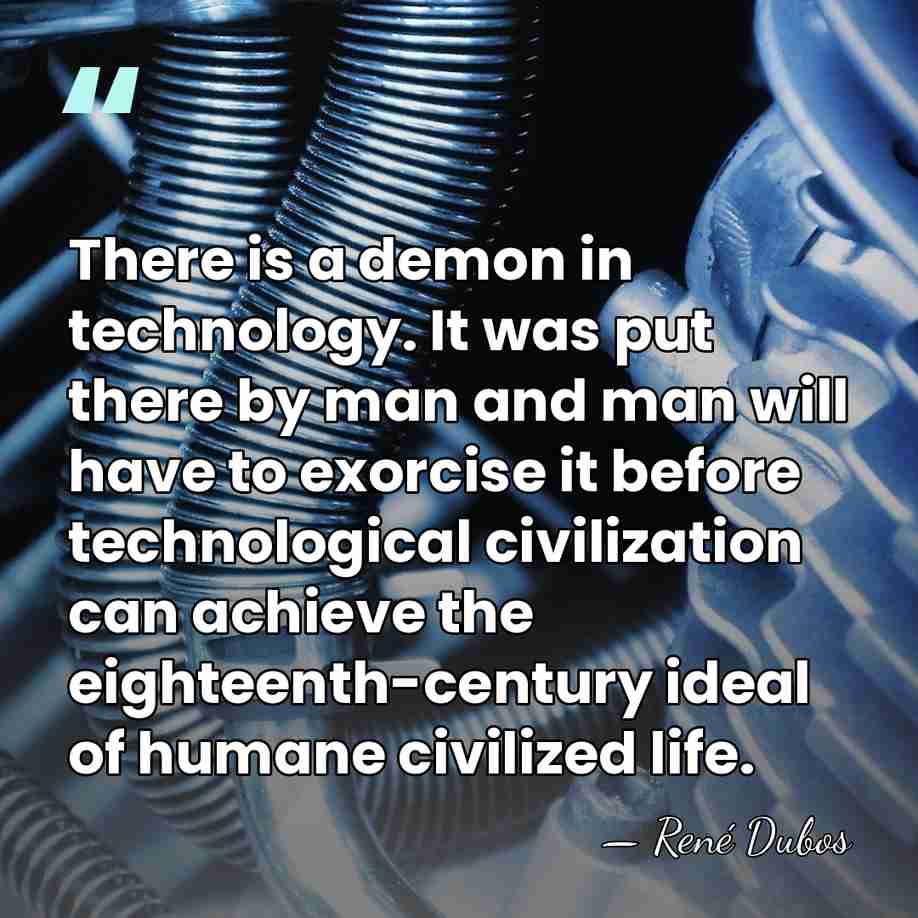 There is a demon in technology. It was put there by man&hellip; - Rene Dubos