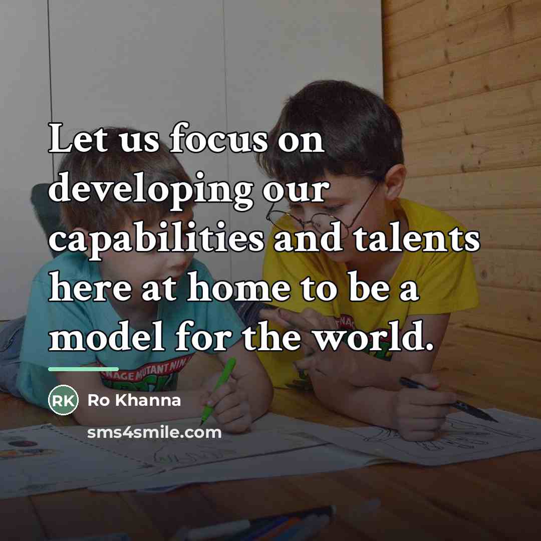 “Let us focus on developing our capabilities and talents here…” quote by Ro Khanna