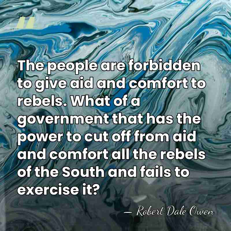 The people are forbidden to give aid and comfort to rebels. What&hellip; - Robert Dale Owen