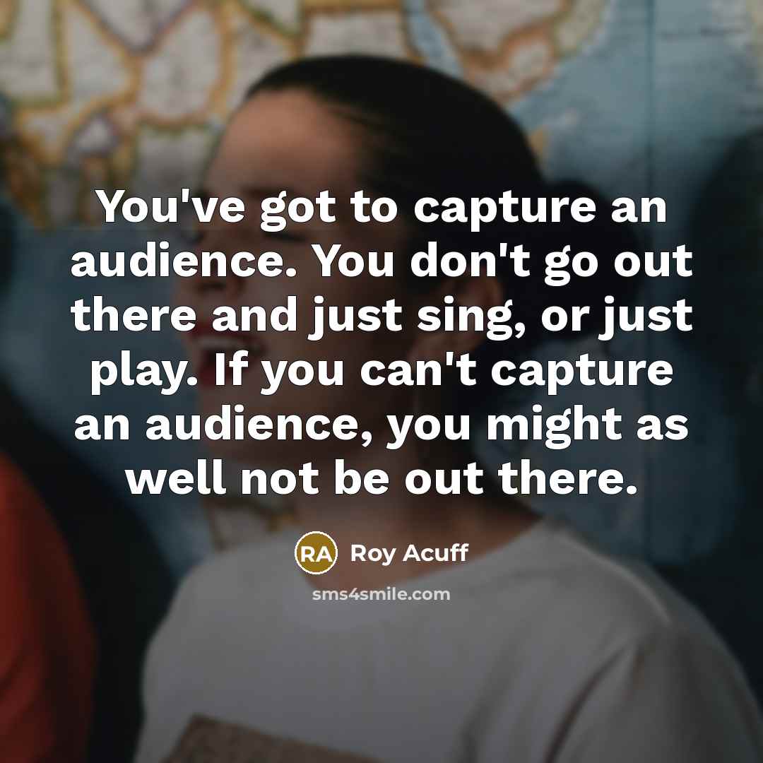 “You've got to capture an audience. You don't go out…” quote by Roy Acuff