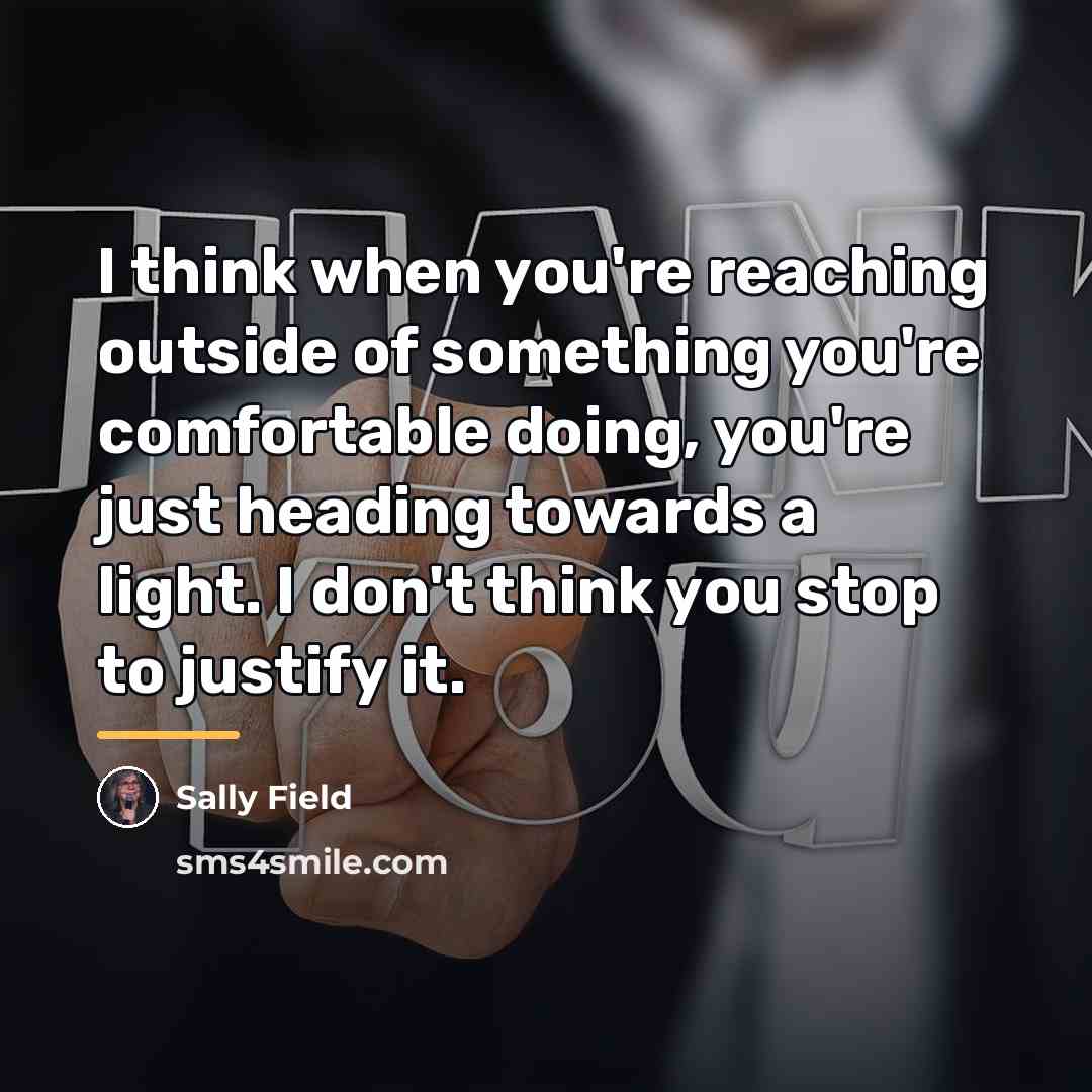 “I think when you're reaching outside of something you're comfortable…” quote by Sally Field