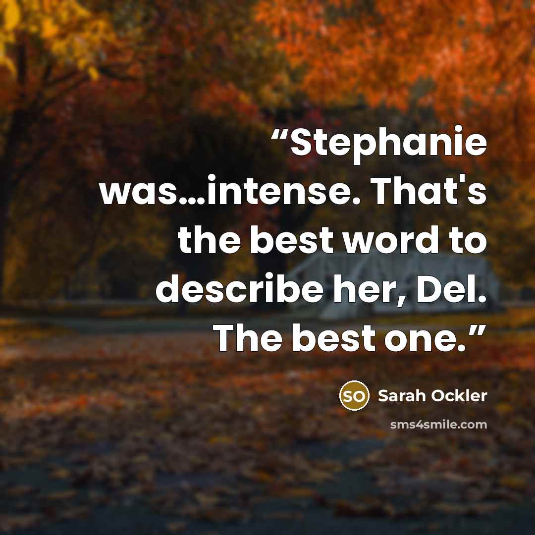 “Stephanie was…intense. That's the best word to describe her, Del. The best one.” quote by Sarah Ockler