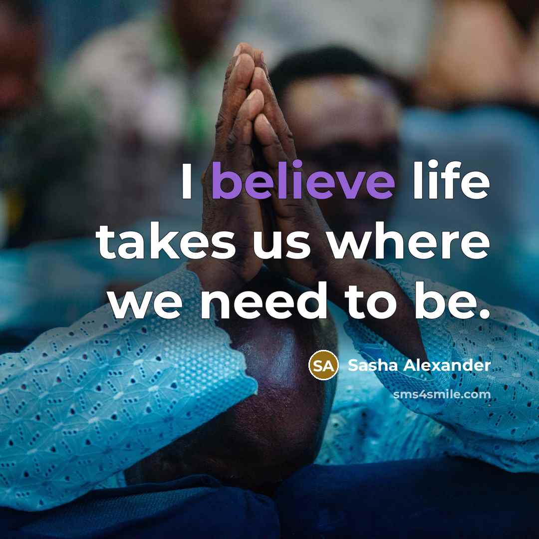 “I believe life takes us where we need to be.…” quote by Sasha Alexander