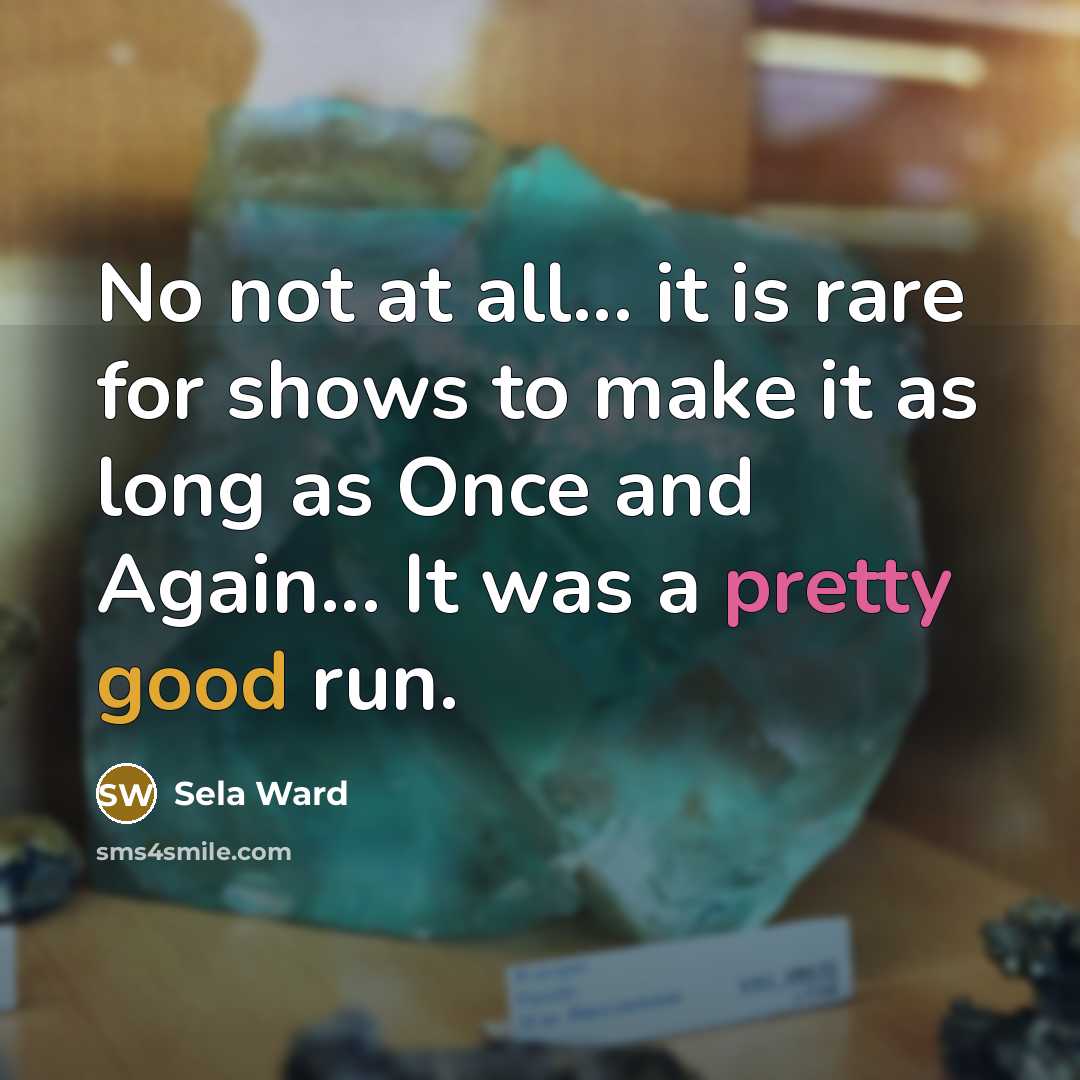 “No not at all... it is rare for shows to…” quote by Sela Ward