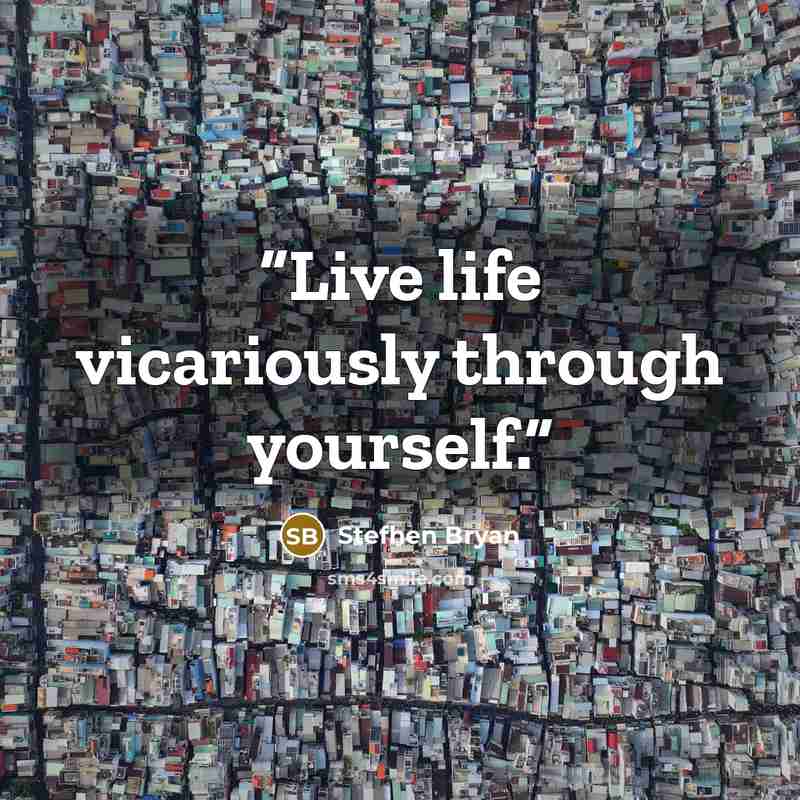 “Live life vicariously through yourself.” quote by Stefhen Bryan