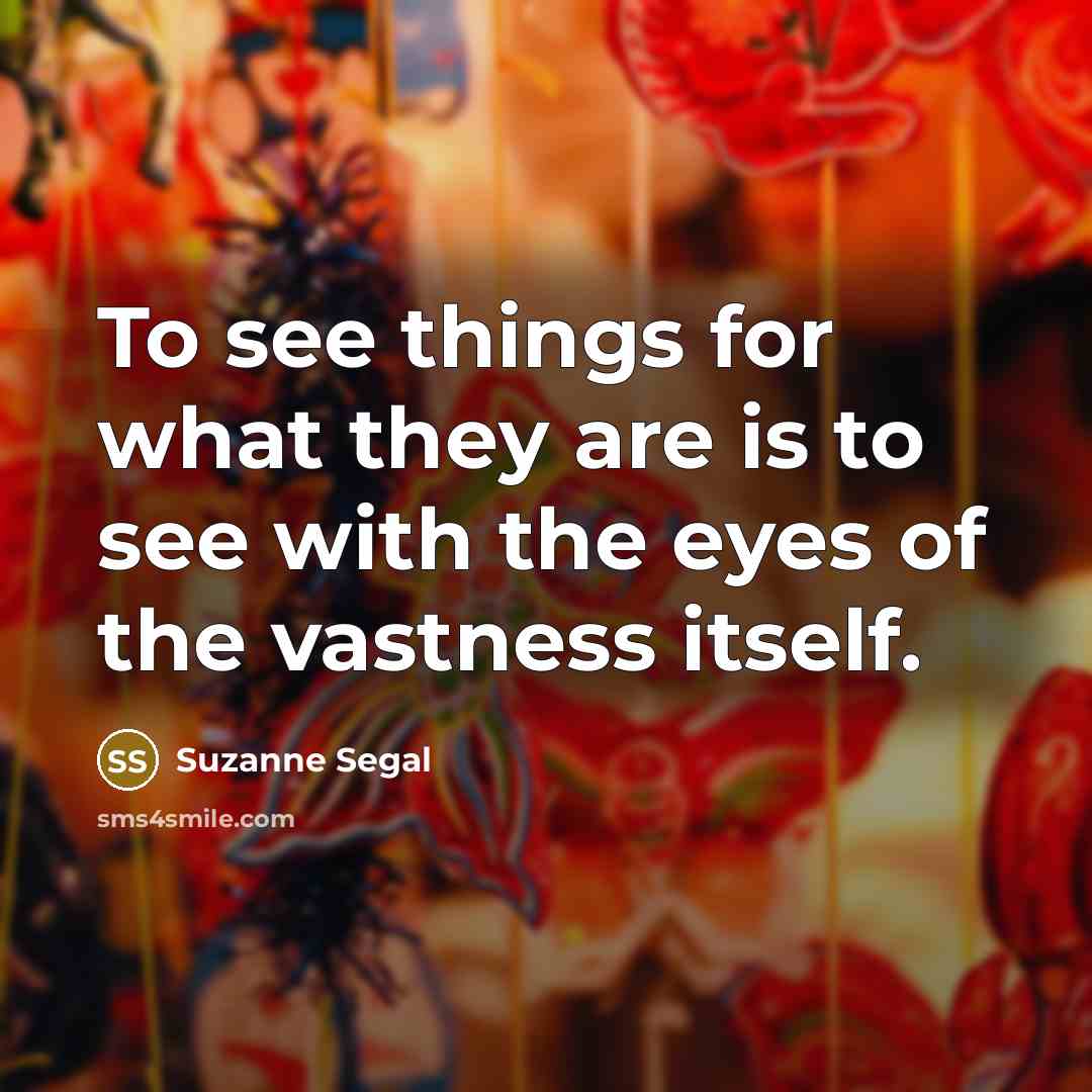 “To see things for what they are is to see…” quote by Suzanne Segal