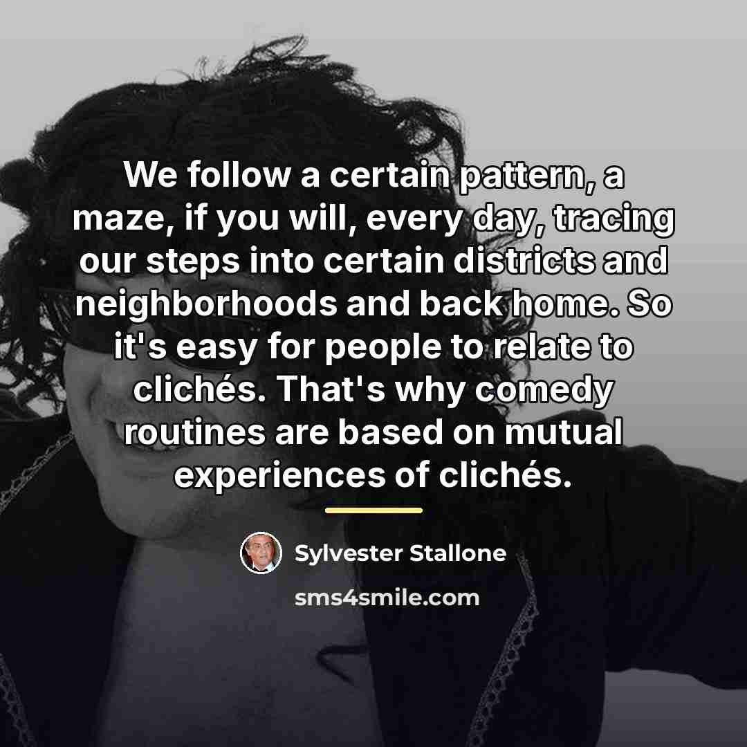 “We follow a certain pattern, a maze, if you will,…” quote by Sylvester Stallone
