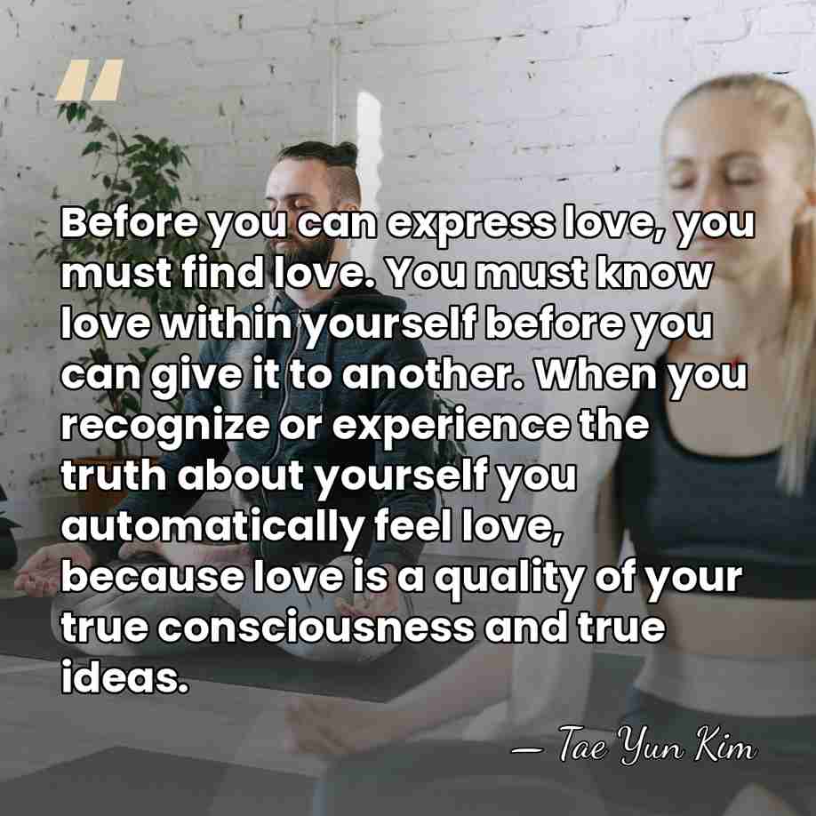 Before you can express love, you must find love. You must know&hellip; - Tae Yun Kim