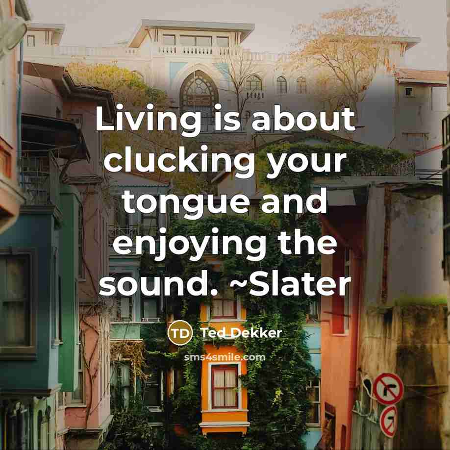 “Living is about clucking your tongue and enjoying the sound.…” quote by Ted Dekker