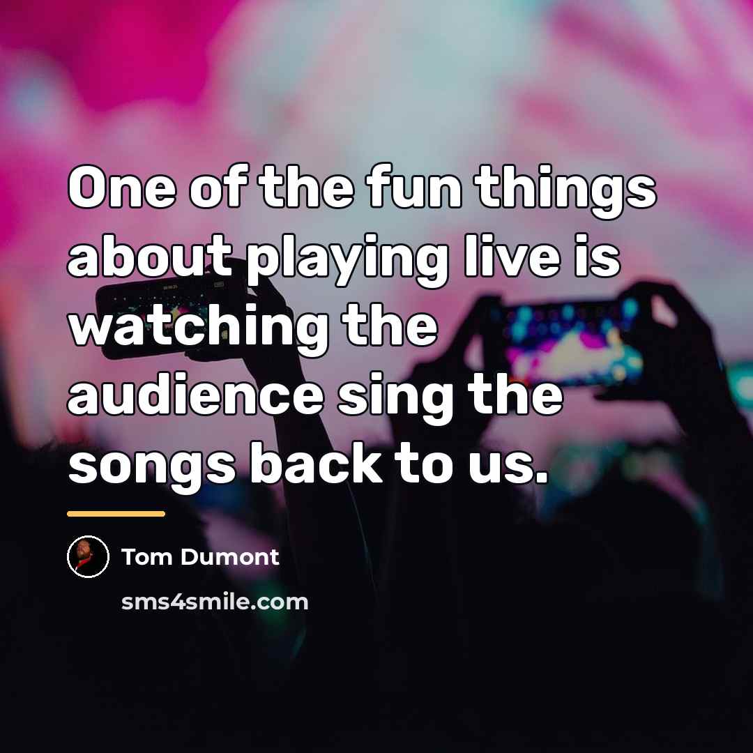 “One of the fun things about playing live is watching…” quote by Tom Dumont
