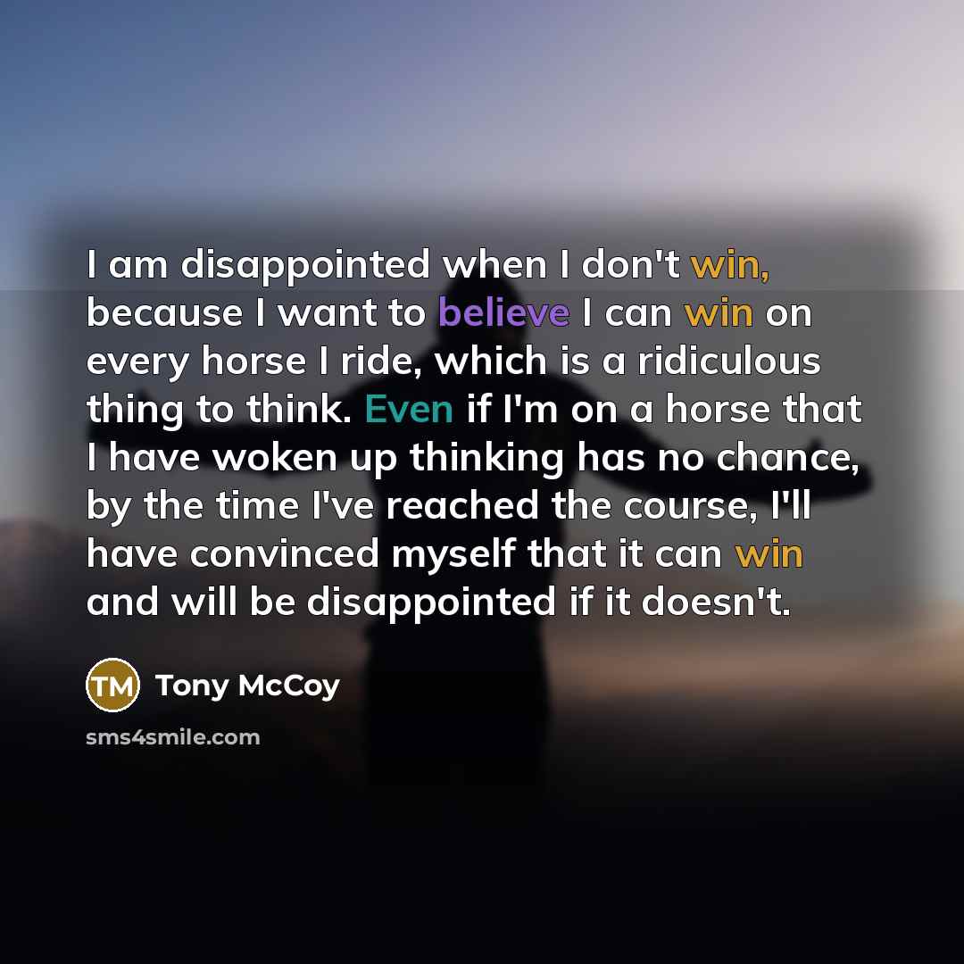 “I am disappointed when I don't win, because I want…” quote by Tony McCoy