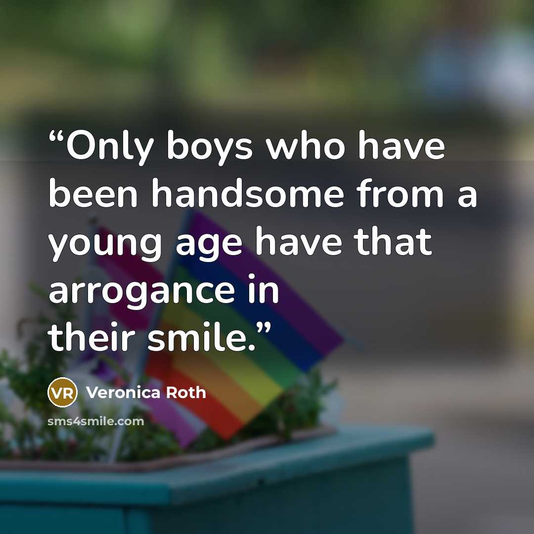 “Only boys who have been handsome from a young age have that arrogance in their smile.” quote by Veronica Roth