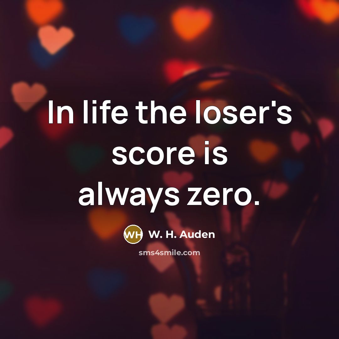 “In life the loser's score is always zero.” quote by W. H. Auden