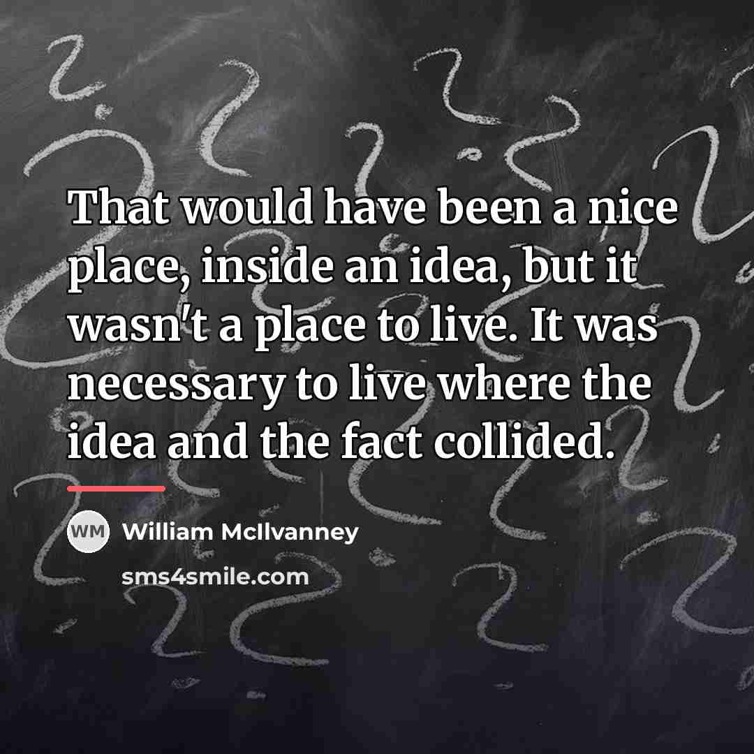“That would have been a nice place, inside an idea,…” quote by William McIlvanney