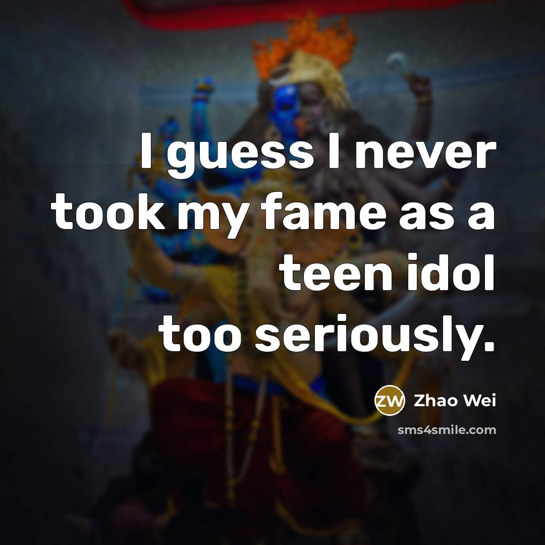 “I guess I never took my fame as a teen…” quote by Zhao Wei