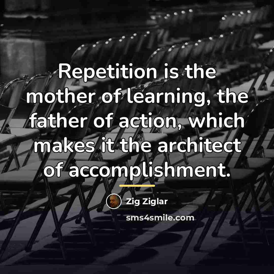 “Repetition is the mother of learning, the father of action,…” quote by Zig Ziglar