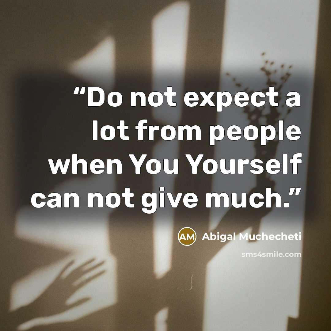 “Do not expect a lot from people when You Yourself can not give much.” quote by Abigal Muchecheti