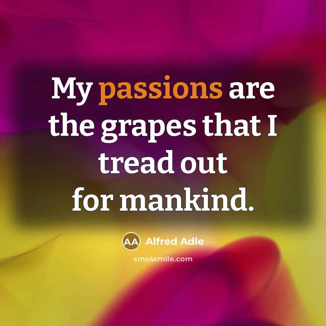 “My passions are the grapes that I tread out for mankind.” quote by Alfred Adle