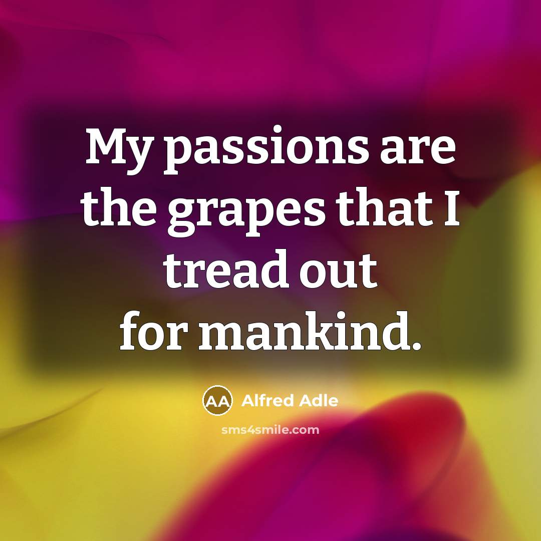 “My passions are the grapes that I tread out for mankind.” quote by Alfred Adle