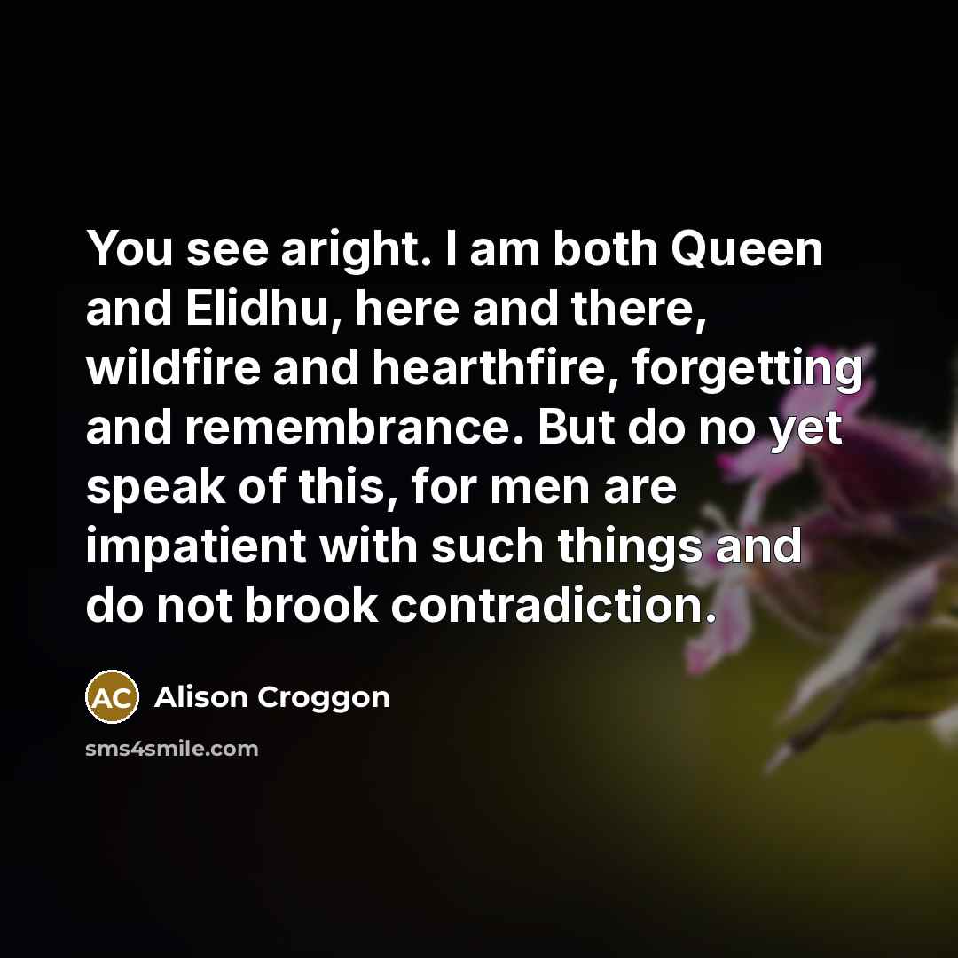 “You see aright. I am both Queen and Elidhu, here…” quote by Alison Croggon