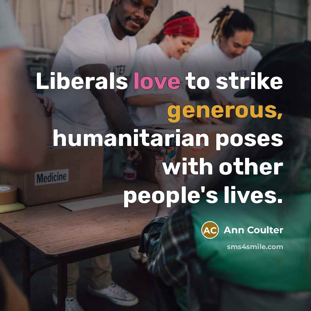 “Liberals love to strike generous, humanitarian poses with other people's…” quote by Ann Coulter