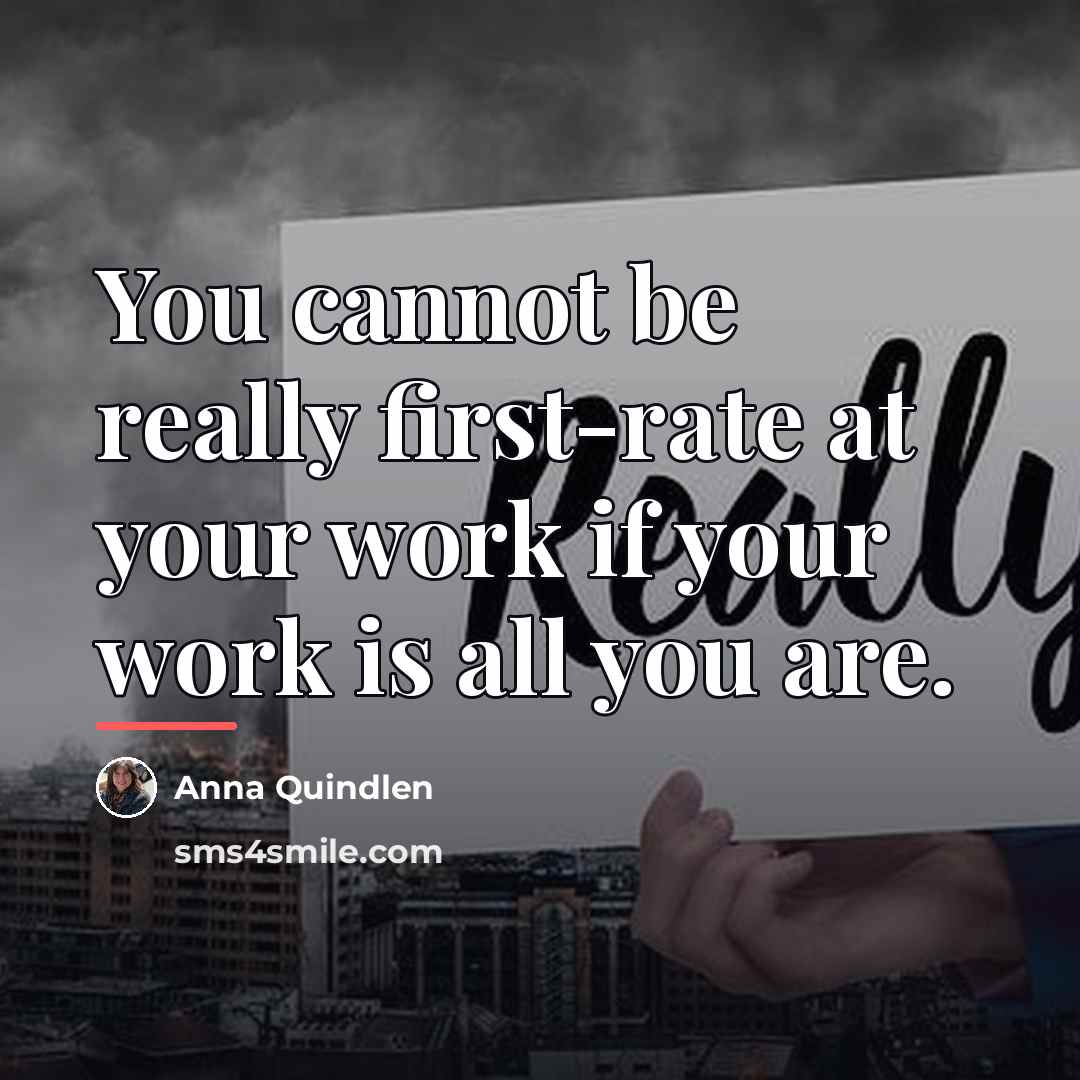 “You cannot be really first-rate at your work if your…” quote by Anna Quindlen