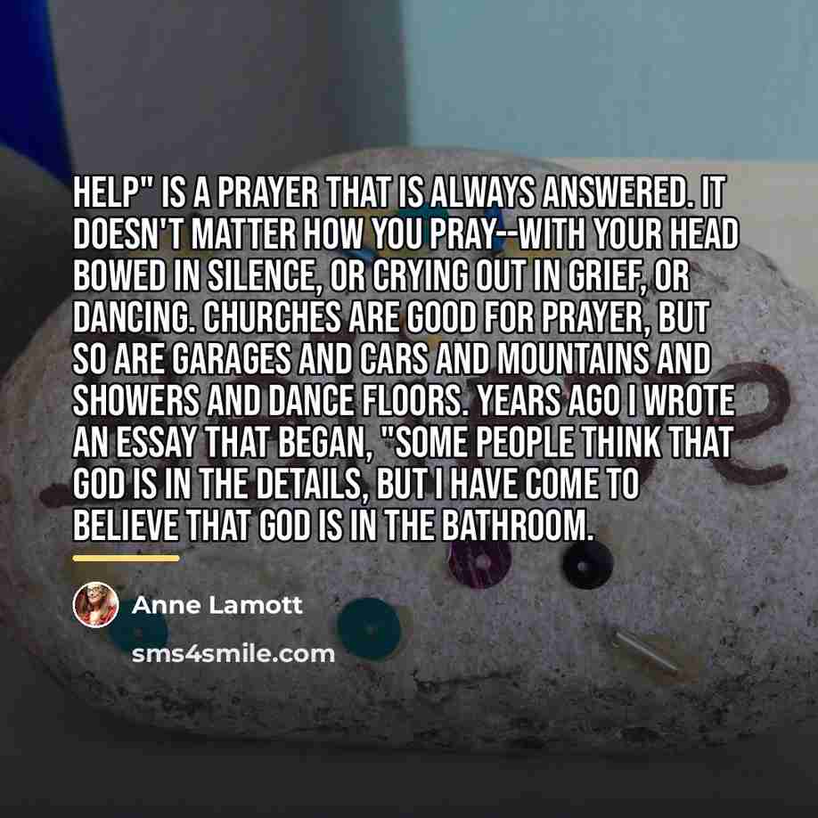 “Help" is a prayer that is always answered. It doesn't…” quote by Anne Lamott