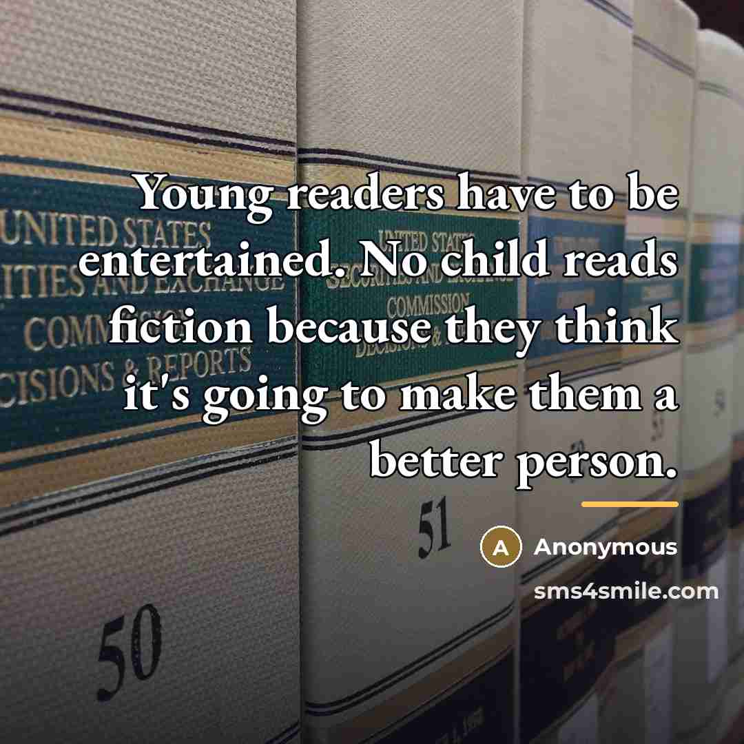 “Young readers have to be entertained. No child reads fiction…” quote by Anonymous