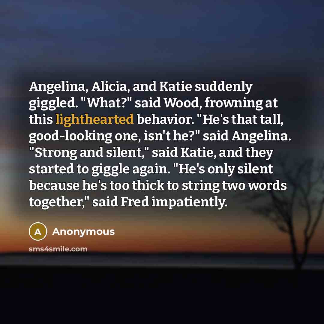 “Angelina, Alicia, and Katie suddenly giggled. "What?" said Wood, frowning…” quote by Anonymous