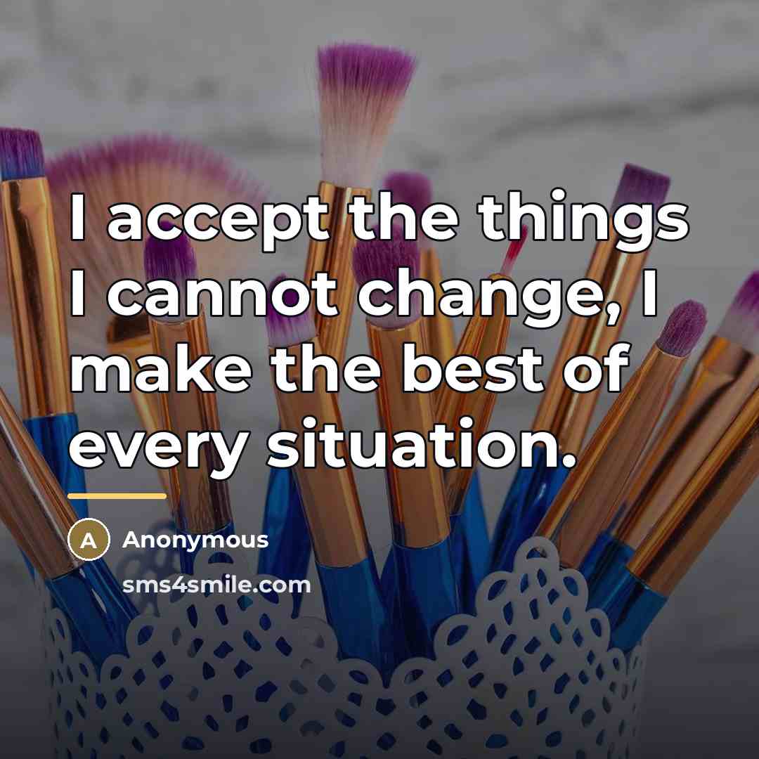 “I accept the things I cannot change, I make the…” quote by Anonymous