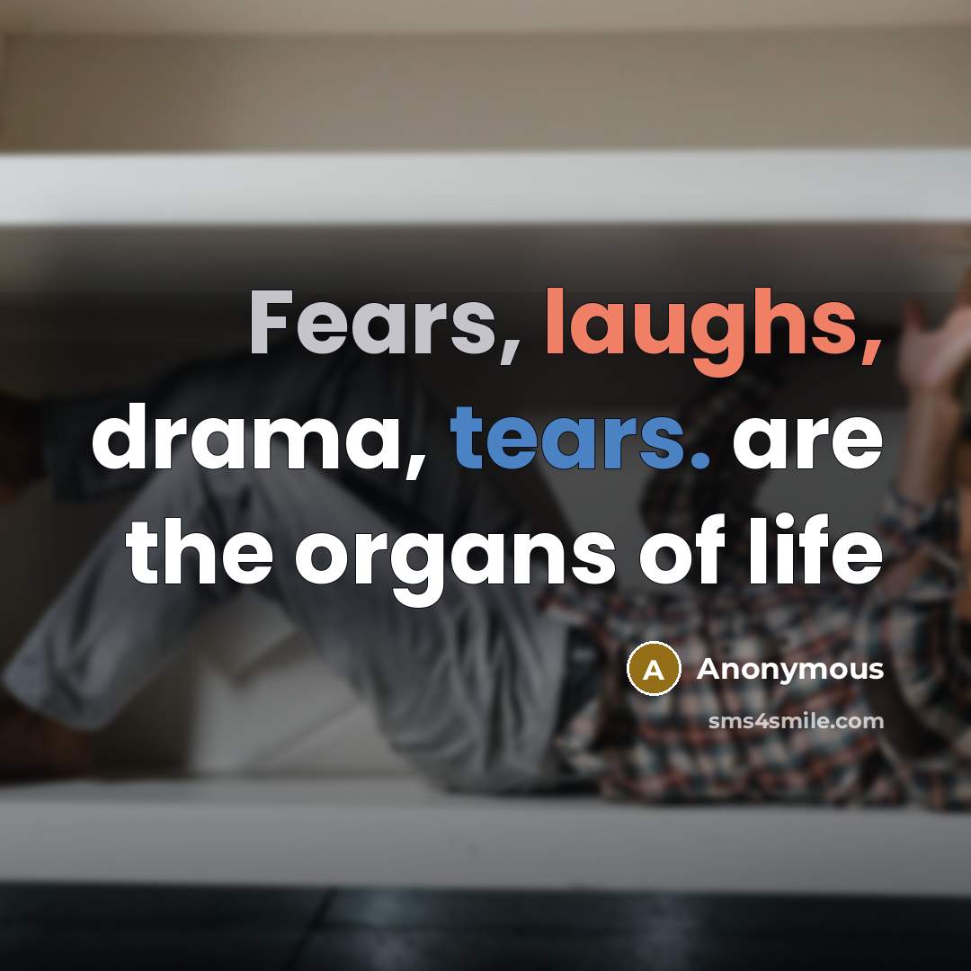 “Fears, laughs, drama, tears. are the organs of life” quote by Anonymous