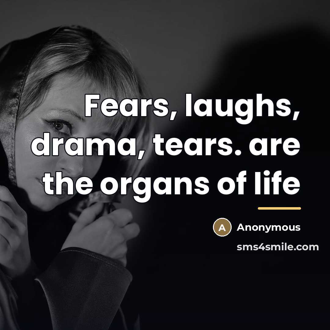 “Fears, laughs, drama, tears. are the organs of life…” quote by Anonymous