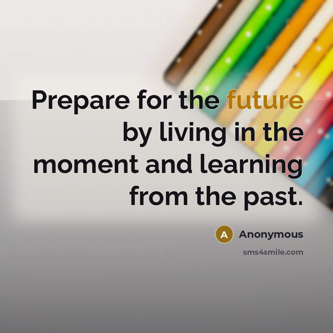 “Prepare for the future by living in the moment and…” quote by Anonymous