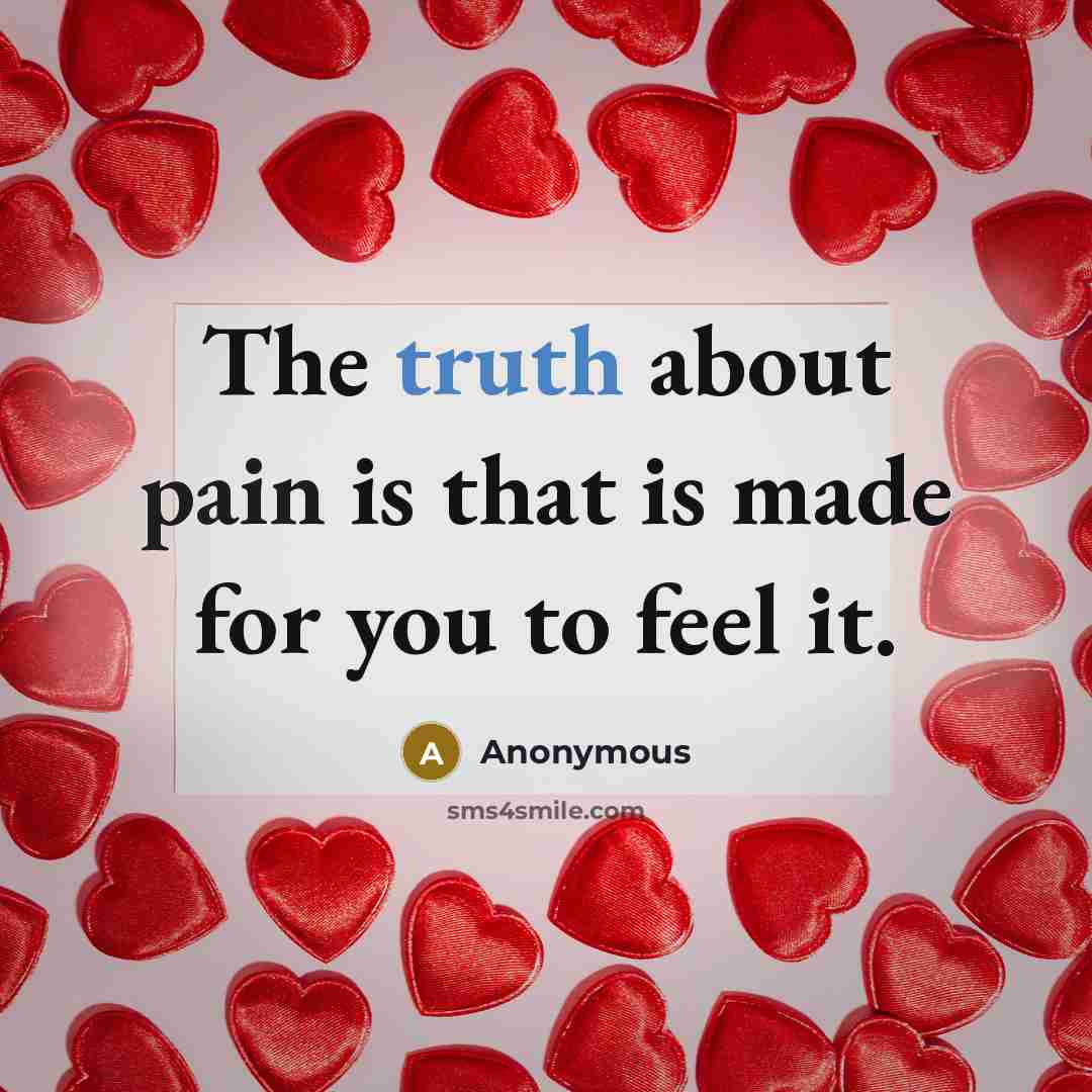 “The truth about pain is that is made for you to feel it.” quote by Anonymous