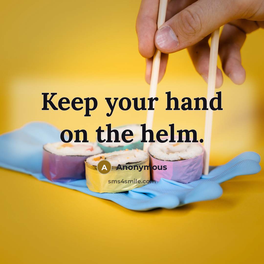 “Keep your hand on the helm.” quote by Anonymous