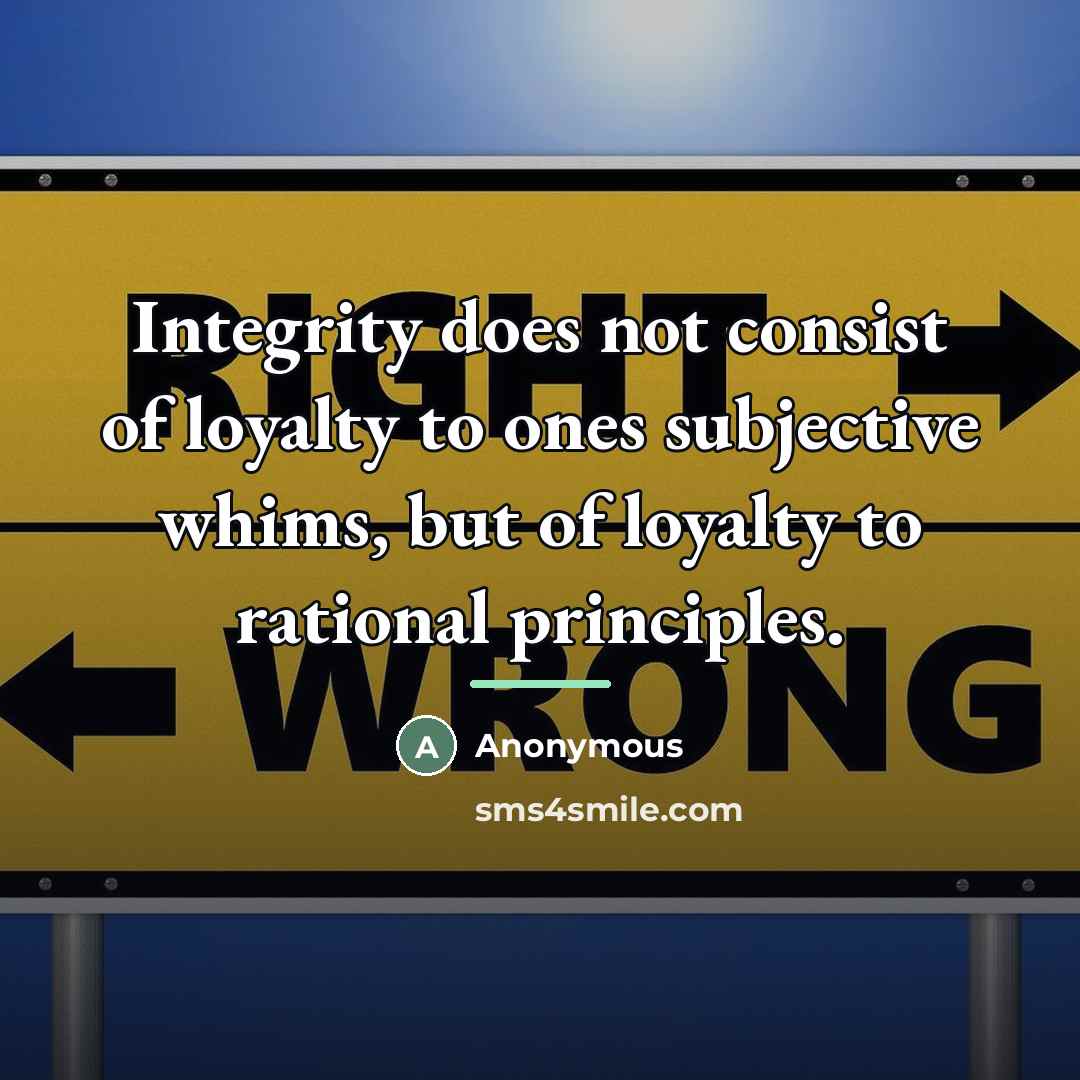 “Integrity does not consist of loyalty to ones subjective whims,…” quote by Anonymous