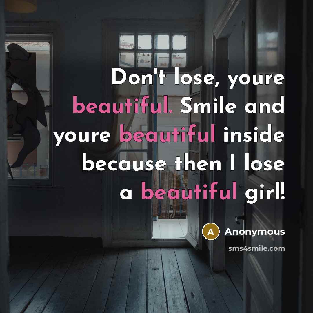 “Don't lose, youre beautiful. Smile and youre beautiful inside because…” quote by Anonymous
