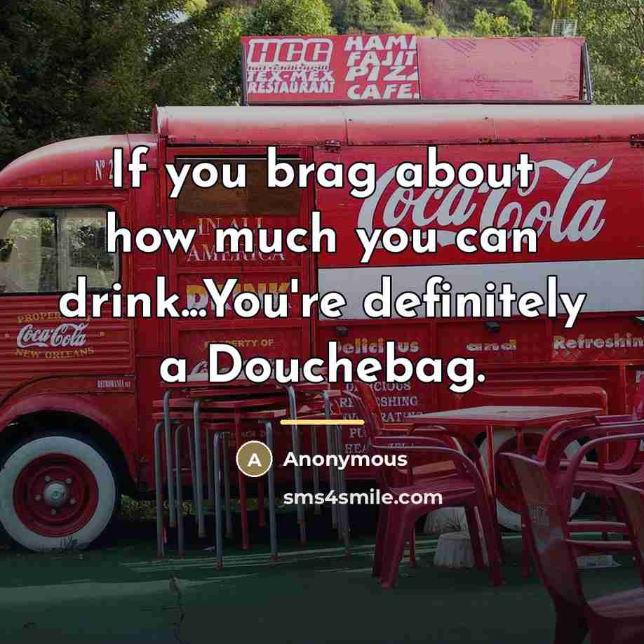 “If you brag about how much you can drink...You're definitely a Douchebag.” quote by Anonymous