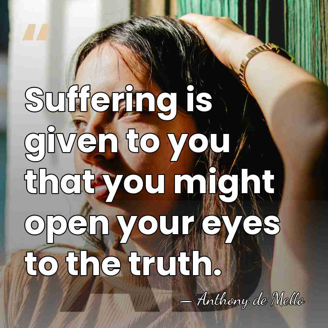 Suffering is given to you that you might open your eyes to&hellip; - Anthony de Mello