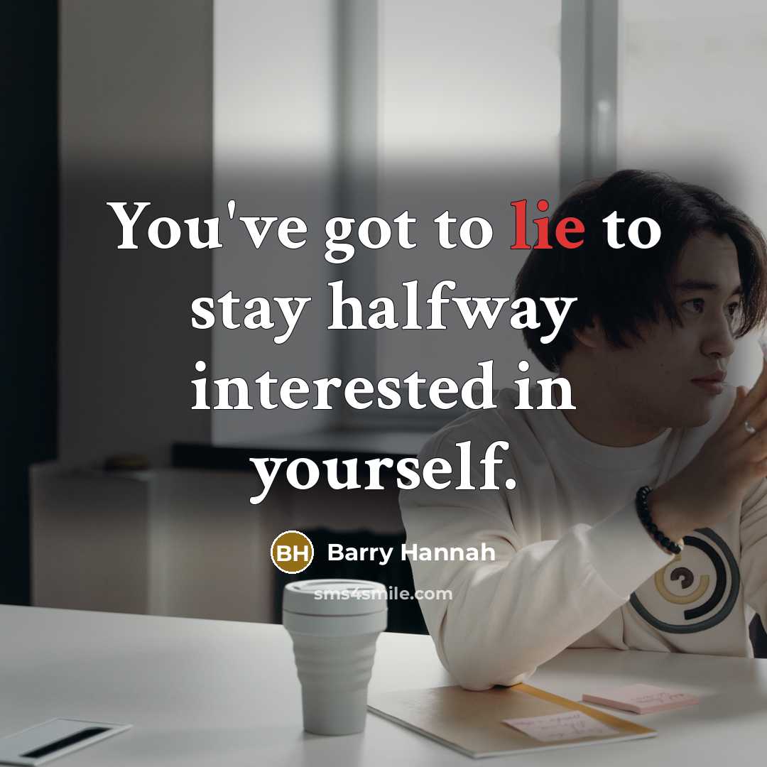 “You've got to lie to stay halfway interested in yourself.…” quote by Barry Hannah