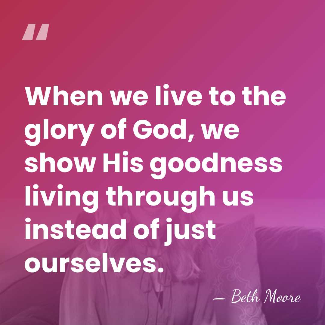When we live to the glory of God, we show His goodness&hellip; - Beth Moore