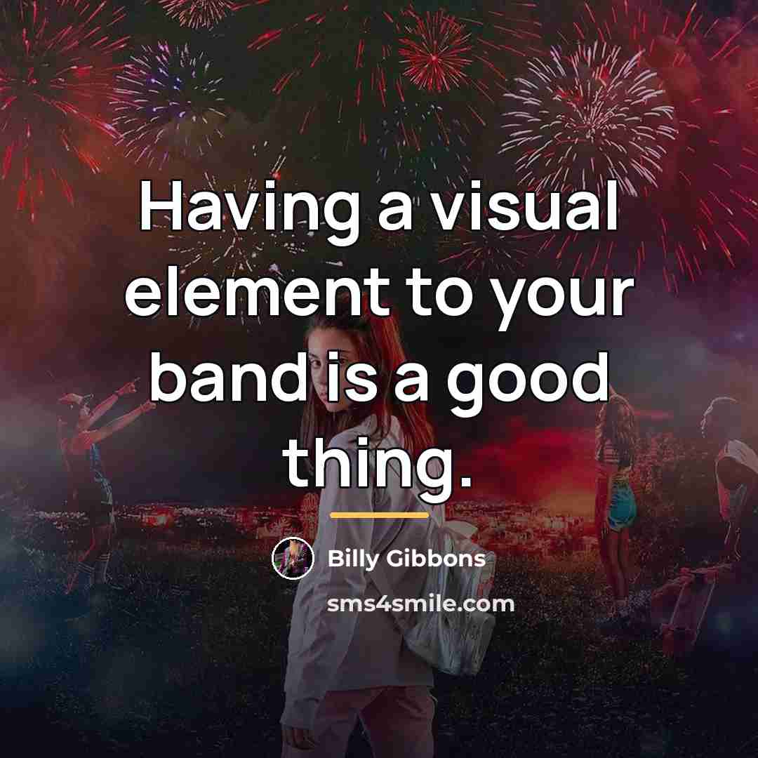 “Having a visual element to your band is a good…” quote by Billy Gibbons