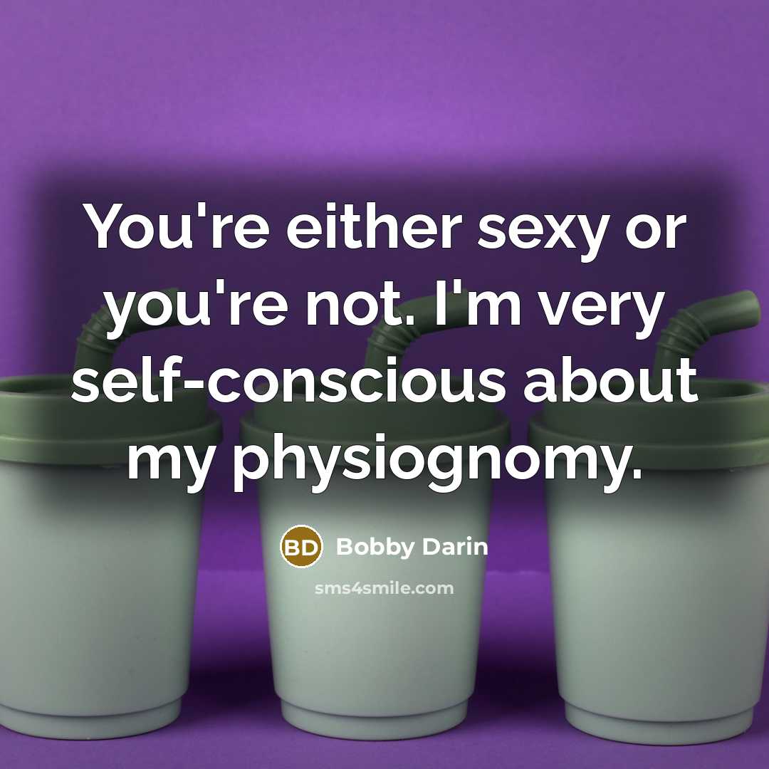 “You're either sexy or you're not. I'm very self-conscious about my physiognomy.” quote by Bobby Darin