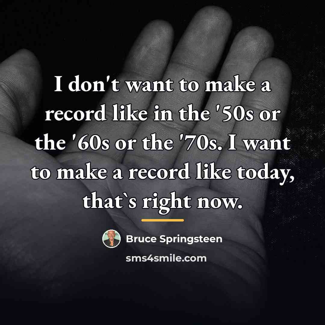 “I don't want to make a record like in the…” quote by Bruce Springsteen