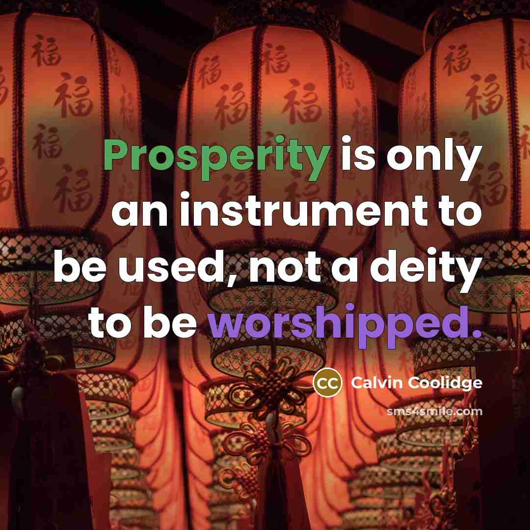 “Prosperity is only an instrument to be used, not a deity to be worshipped.” quote by Calvin Coolidge
